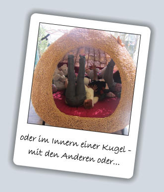 oder im Innern einer Kugel -  mit den Anderen oder...