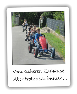 vom sicheren Zuhause! Aber trotzdem immer ...