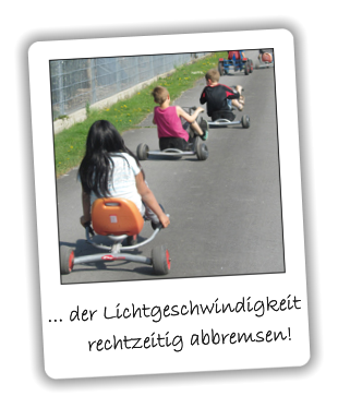 ... der Lichtgeschwindigkeit        rechtzeitig abbremsen!