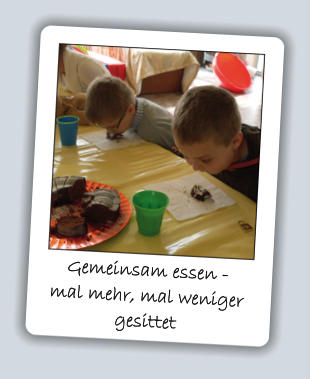 Gemeinsam essen -  mal mehr, mal weniger  gesittet