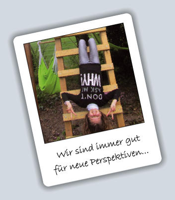 Wir sind immer gut für neue Perspektiven...
