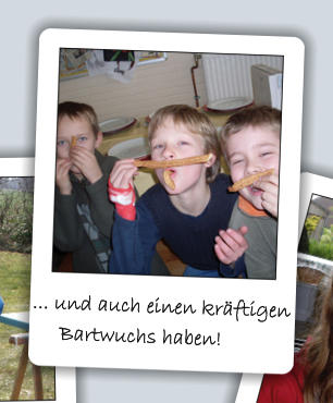 ... und auch einen kräftigen      Bartwuchs haben!